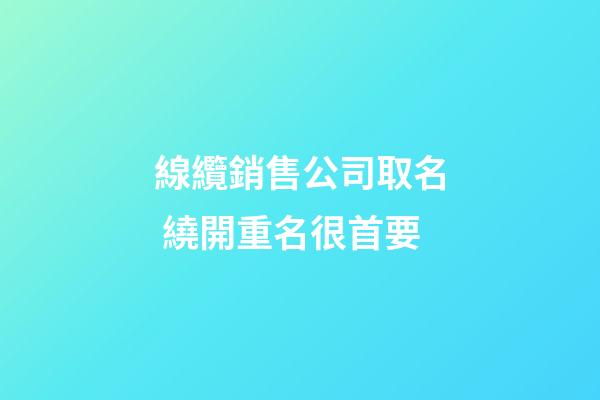 線纜銷售公司取名 繞開重名很首要-第1張-公司起名-玄機(jī)派